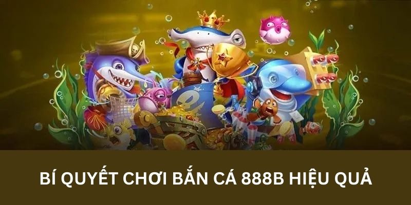 Bí quyết chơi bắn cá 888B đạt lợi nhuận cao cho mọi game thủ