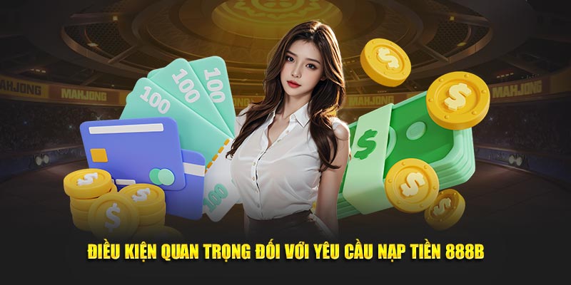 Điều kiện quan trọng đối với yêu cầu nạp tiền 888B