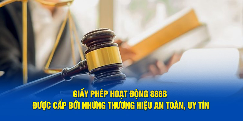 Giấy phép hoạt động 888b được cấp bởi những thương hiệu an toàn, uy tín