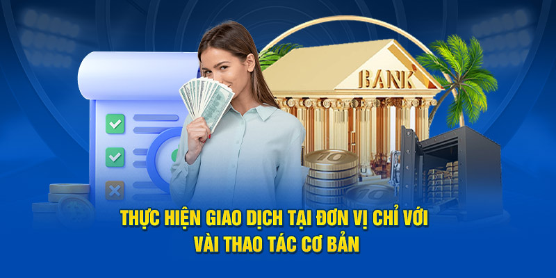 Thực hiện giao dịch tại đơn vị chỉ với vài thao tác cơ bản