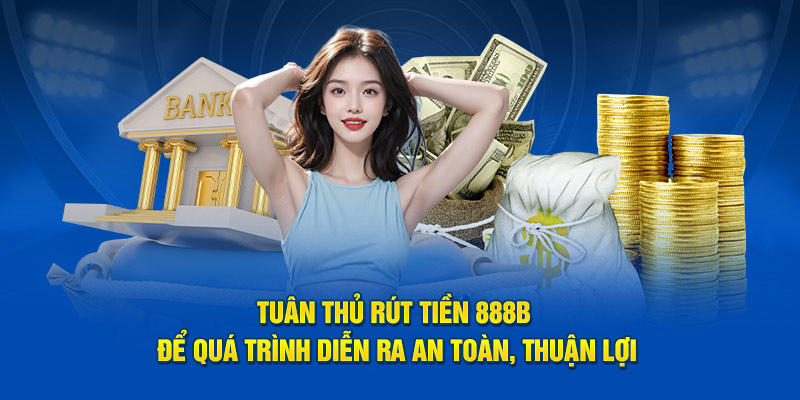 Tuân thủ rút tiền 888b để quá trình diễn ra an toàn, thuận lợi